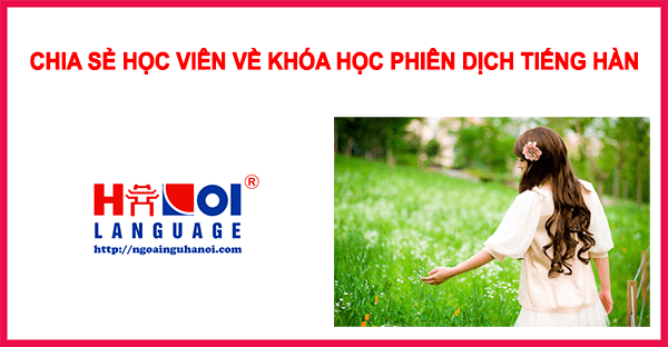 Chia sẻ của học viên lớp tiếng Hàn phiên dịch tại Ngoại Ngữ Hà Nội