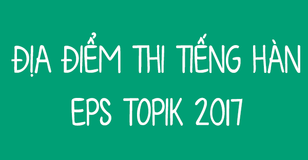 Thông báo danh sách lao động dự thi, ca thi và địa điểm thi tiếng Hàn năm 2017