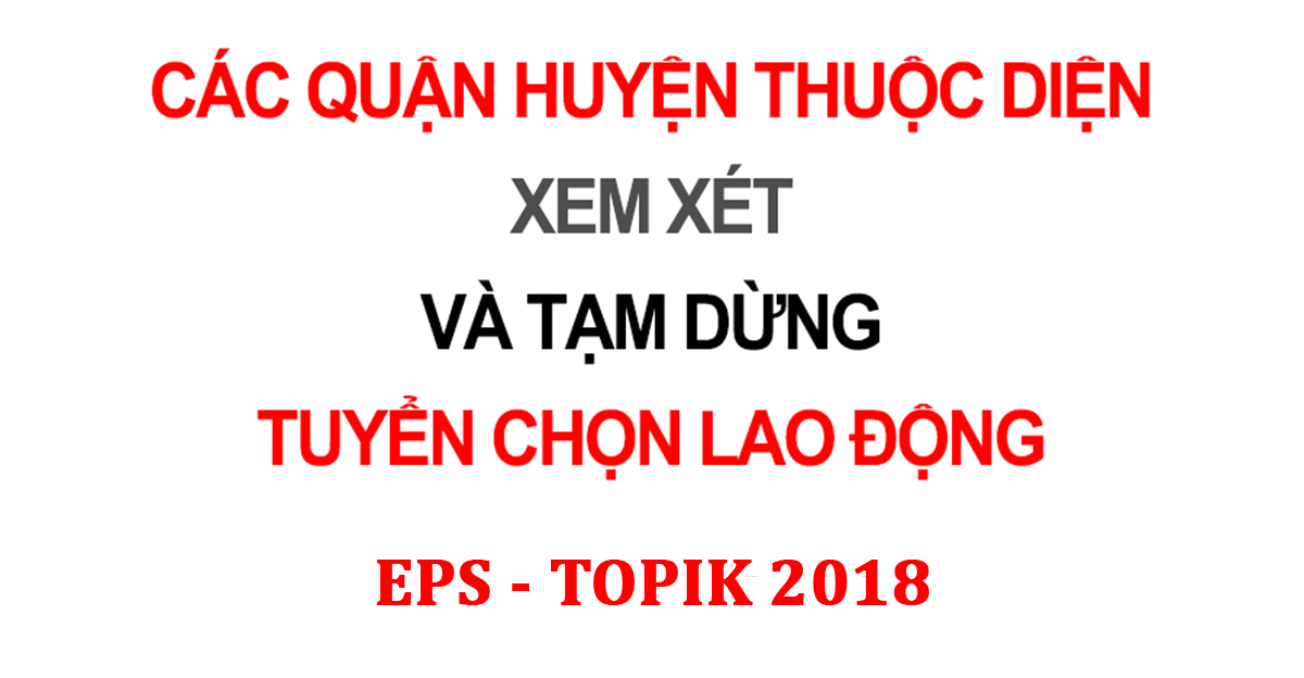 Quận Huyện diện tạm dừng & xem xét tạm dừng tuyển chọn LĐ EPS TOPIK 2018