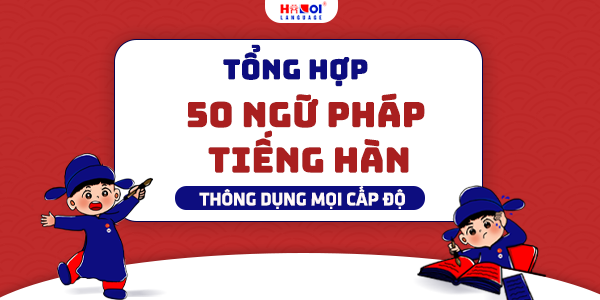 Tổng hợp 50 ngữ pháp tiếng Hàn thông dụng mọi cấp độ