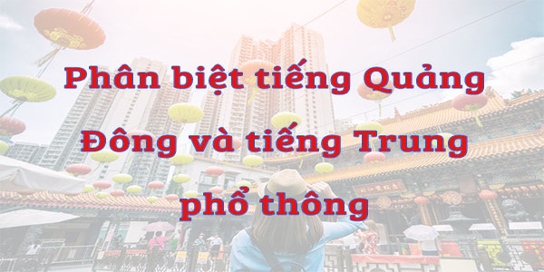 Cách nhận biết tiếng Quảng Đông và tiếng Trung phổ thông đơn giản