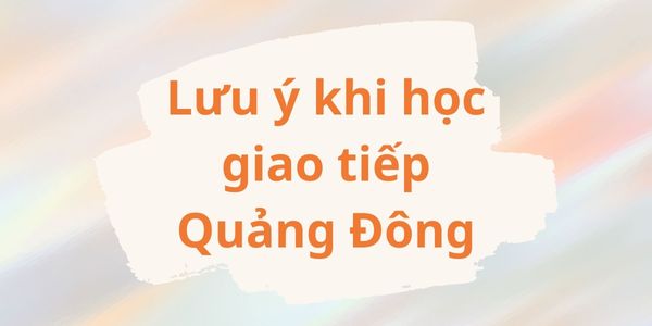 Lưu ý khi học giao tiếp tiếng Quảng Đông