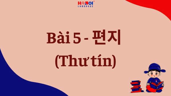 Giáo trình Tiếng Hàn Tổng hợp Sơ Cấp 2: Bài 5 – 편지 (Thư tín)