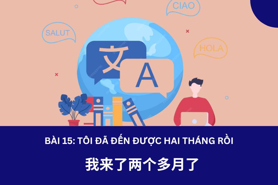 Giáo trình Hán Ngữ 2 – Bài 15: 我来了两个多月了: Tôi đã đến được hơn hai tháng rồi