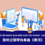 Giáo trình Hán Ngữ 3 – Bài 5: 我听过钢琴协奏曲《黄河》- Tôi đã nghe qua bản hòa tấu piano “Hoàng Hà”