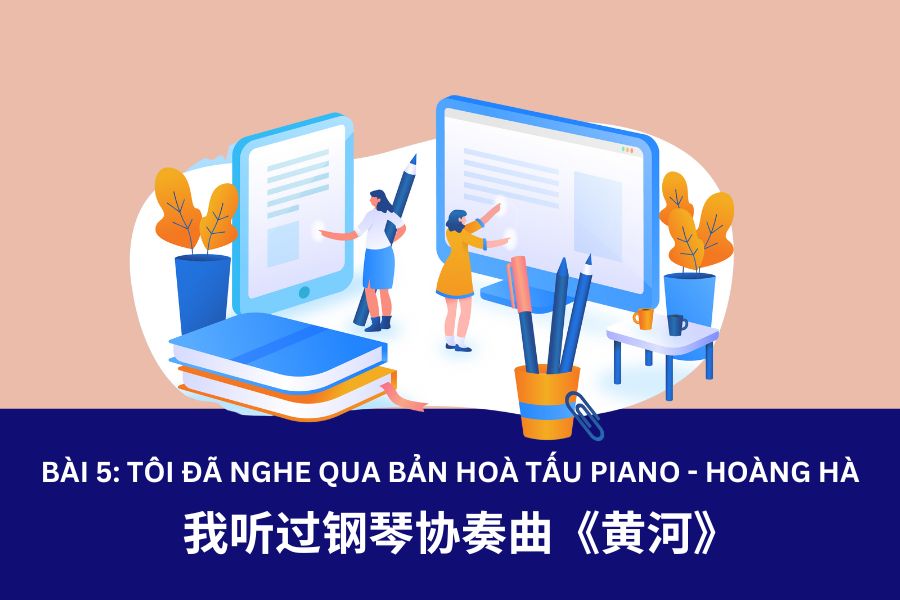 Giáo trình Hán Ngữ 3 – Bài 5: 我听过钢琴协奏曲《黄河》- Tôi đã nghe qua bản hòa tấu piano “Hoàng Hà”