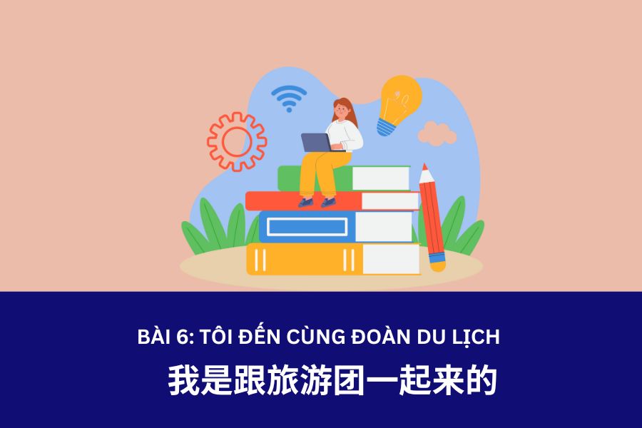 Giáo trình Hán Ngữ 3 – Bài 6: 我是跟旅游团一起来的 – Tôi đến cùng đoàn du lịch