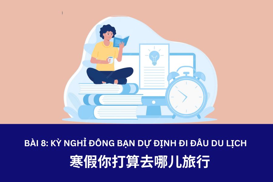 Giáo trình Hán Ngữ 4 – Bài 8: 寒假你打算去哪儿旅行 –  Kỳ nghỉ đông bạn dự định đi đâu du lịch